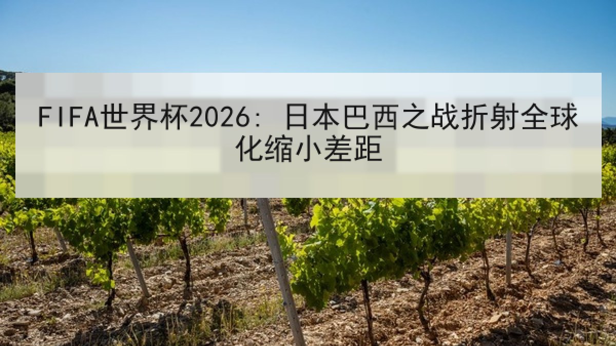 FIFA世界杯2026: 日本巴西之战折射全球化缩小差距
