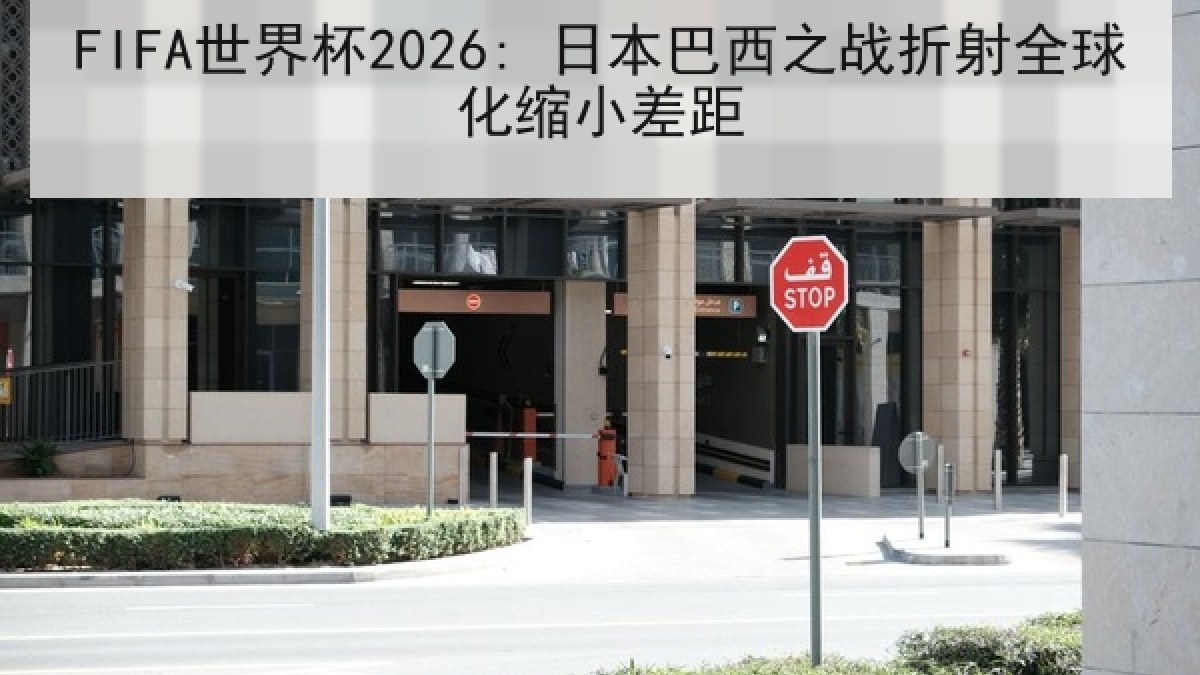 FIFA世界杯2026: 日本巴西之战折射全球化缩小差距