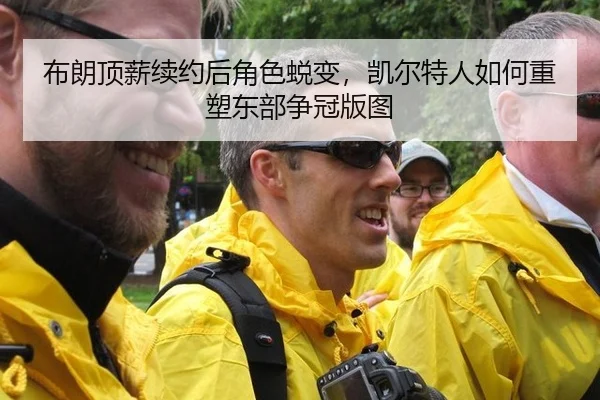 布朗顶薪续约后角色蜕变，凯尔特人如何重塑东部争冠版图