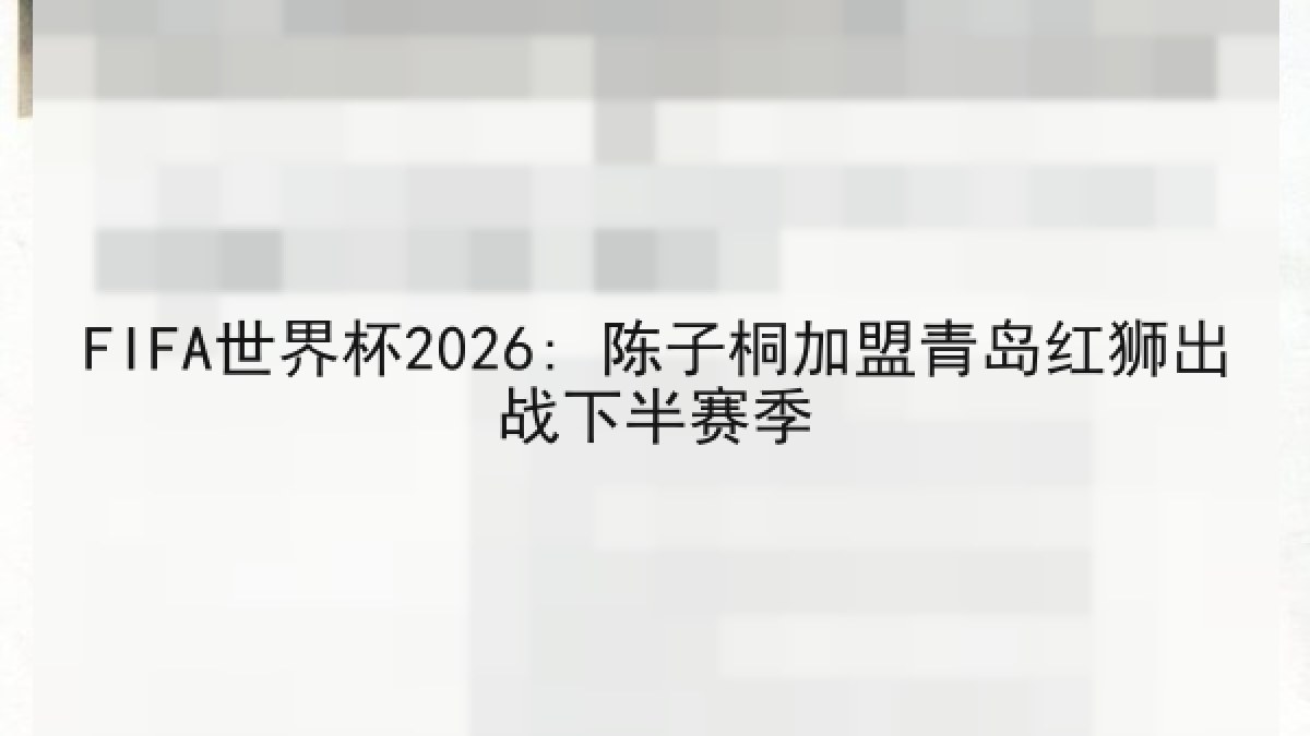 FIFA世界杯2026: 陈子桐加盟青岛红狮出战下半赛季