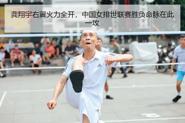 龚翔宇右翼火力全开，中国女排世联赛胜负命脉在此一攻