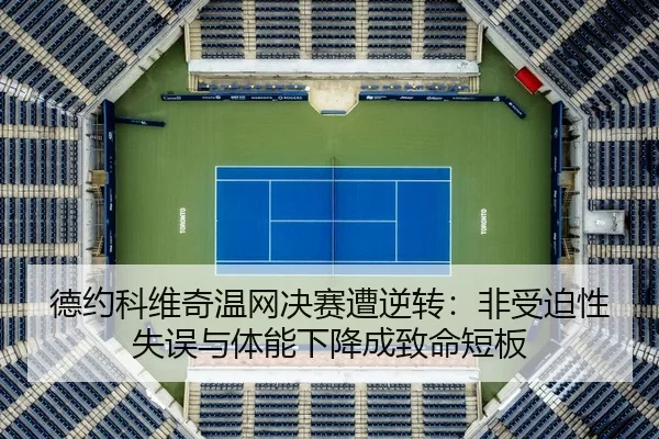 德约科维奇温网决赛遭逆转：非受迫性失误与体能下降成致命短板
