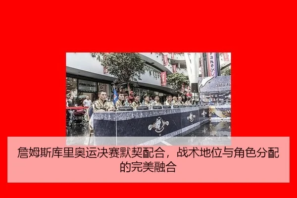 詹姆斯库里奥运决赛默契配合，战术地位与角色分配的完美融合