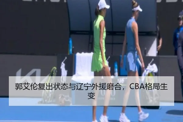 郭艾伦复出状态与辽宁外援磨合，CBA格局生变