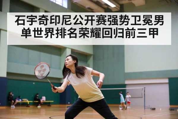 石宇奇印尼公开赛强势卫冕男单世界排名荣耀回归前三甲