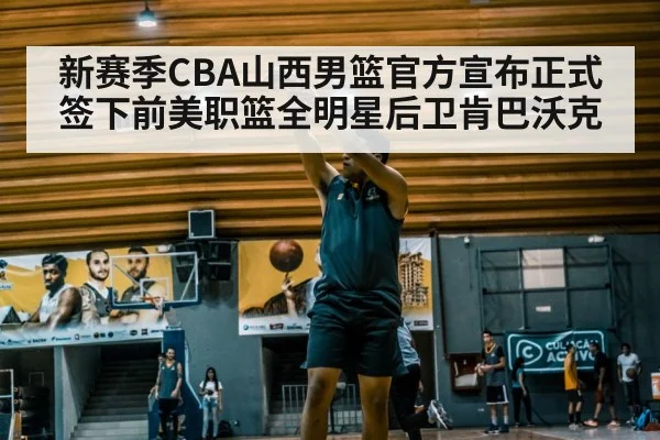 新赛季CBA山西男篮官方宣布正式签下前美职篮全明星后卫肯巴沃克