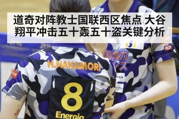 道奇对阵教士国联西区焦点 大谷翔平冲击五十轰五十盗关键分析